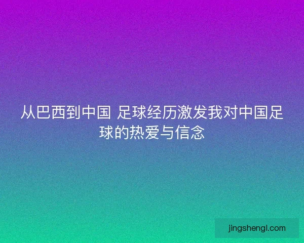 从巴西到中国 足球经历激发我对中国足球的热爱与信念